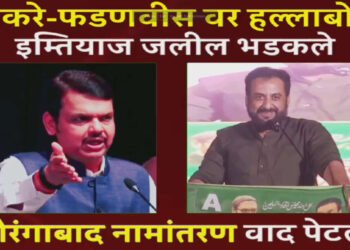 ठाकरे-फडणवीस वर हल्लाबोल, इम्तियाज जलील भडकले, औरंगाबाद संभाजीनगर वाद पेटला…