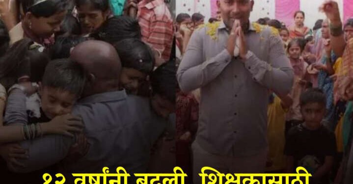 १२ वर्षांनी बदली, शिक्षकासाठी चिमुकलीच नाही तर अख्खं गाव रडलं; असा सत्कार कुणी केला नसेल…
