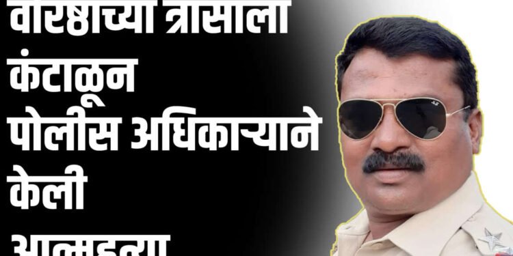 वरिष्ठांच्या त्रासाला कंटाळून पोलीस अधिकाऱ्याने केली आत्महत्या