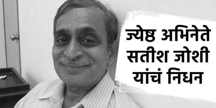 अभिनेते सतीश जोशी यांच्या निधनानं मराठी सिनेसृष्टीवर शोककळा….