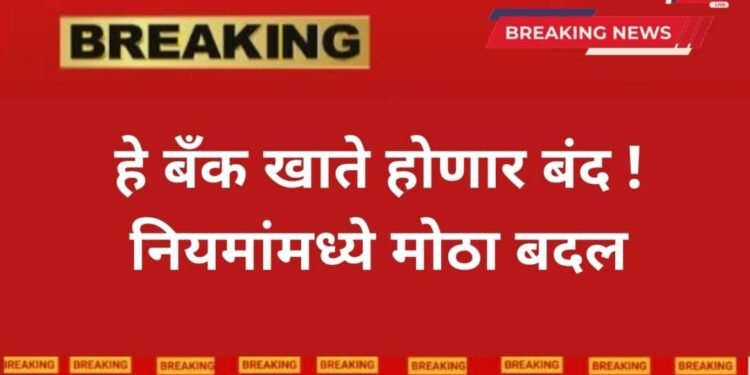 सावधान! ‘या’ बँकेत तुमचं खातं आहे का? असल्यास बंद होणार