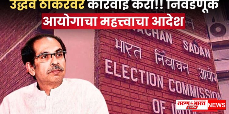 पत्रकार परिषद घेणे भोवले, उद्धव ठाकरे यांच्यावर कारवाई करण्याचे केंद्रीय निवडणूक आयोगाचे निर्देश