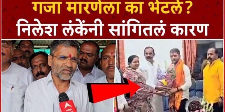 गजा मारणेला का भेटले ? निलेश लंके यांनी सांगितलं कारण….